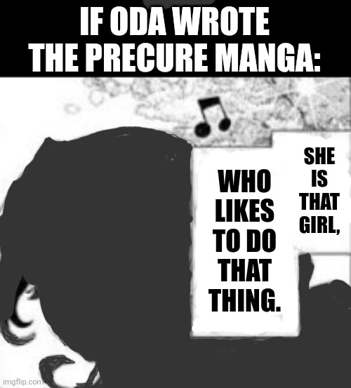 IF ODA WROTE THE PRECURE MANGA:; SHE IS THAT GIRL, WHO LIKES TO DO THAT THING. | image tagged in memes,silly,shadow | made w/ Imgflip meme maker