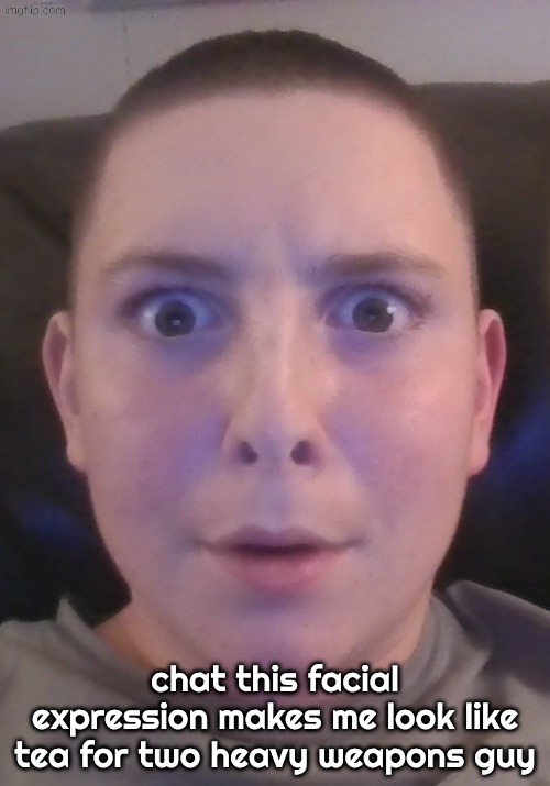 chat this facial expression makes me look like tea for two heavy weapons guy | made w/ Imgflip meme maker