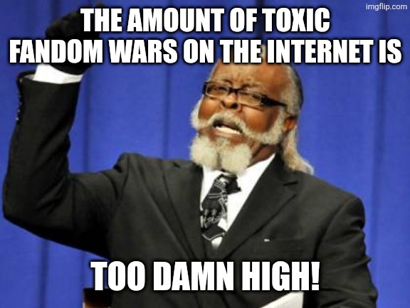 Too Damn High Meme | THE AMOUNT OF TOXIC FANDOM WARS ON THE INTERNET IS; TOO DAMN HIGH! | image tagged in memes,fandom,toxic | made w/ Imgflip meme maker
