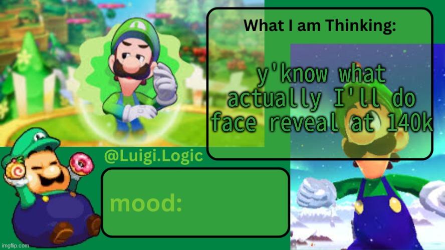 Luigi.Logic Temp | y'know what actually I'll do face reveal at 140k | image tagged in luigi logic temp | made w/ Imgflip meme maker