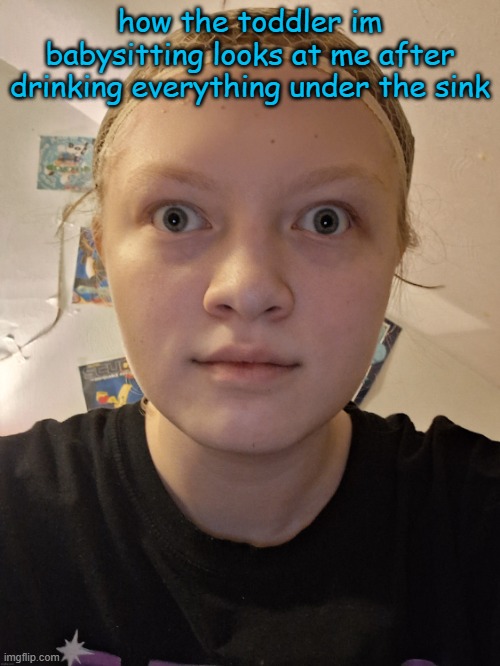 nat stare | how the toddler im babysitting looks at me after drinking everything under the sink | image tagged in nat stare | made w/ Imgflip meme maker