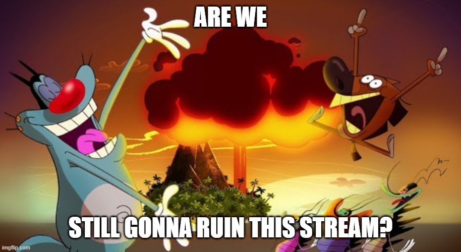 Are we still gonna ruin this stream? (Owner note : More like enhance the stream heheheheh) | ARE WE; STILL GONNA RUIN THIS STREAM? | image tagged in oggy and the cockroaches,zig and sharko | made w/ Imgflip meme maker