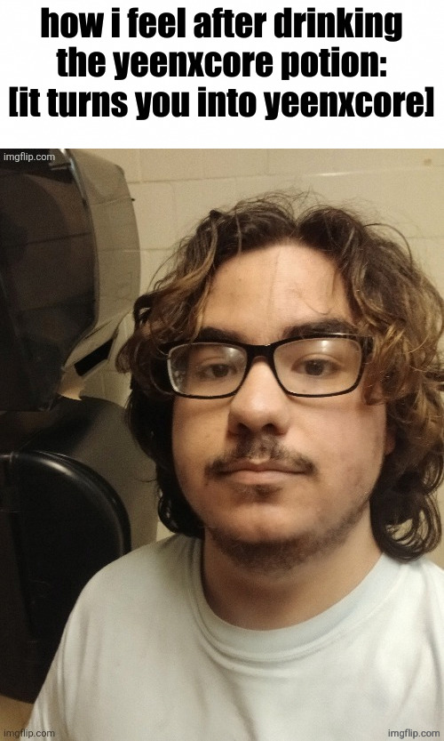 yeenxcore stare | how i feel after drinking the yeenxcore potion:
[it turns you into yeenxcore] | image tagged in yeenxcore stare | made w/ Imgflip meme maker