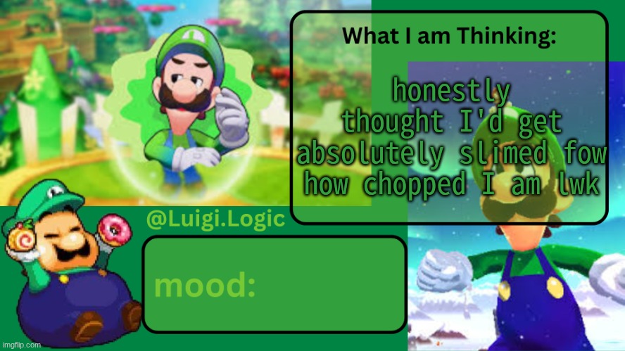for* | honestly thought I'd get absolutely slimed fow how chopped I am lwk | image tagged in luigi logic temp | made w/ Imgflip meme maker