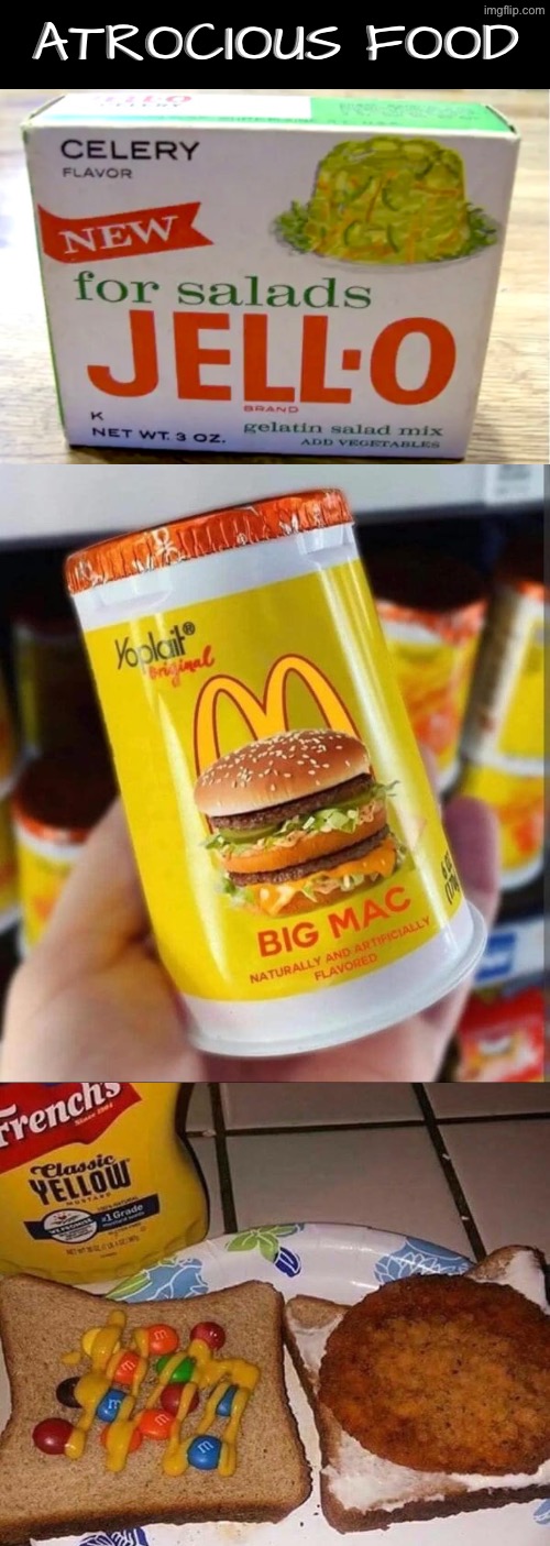 These Sound Atrocious | ATROCIOUS FOOD | image tagged in cursed images,what a terrible day to have eyes,what in the hot crispy kentucky fried frick,nasty food | made w/ Imgflip meme maker