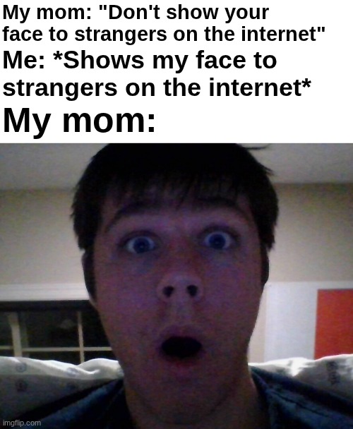 My mom: "Don't show your face to strangers on the internet"; Me: *Shows my face to strangers on the internet*; My mom: | made w/ Imgflip meme maker