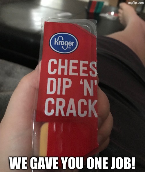 Uh Dude WTF Kroger? | WE GAVE YOU ONE JOB! | image tagged in you had one job,task failed successfully,what in the hot crispy kentucky fried frick,crack,kroger,duhhh dumbass | made w/ Imgflip meme maker