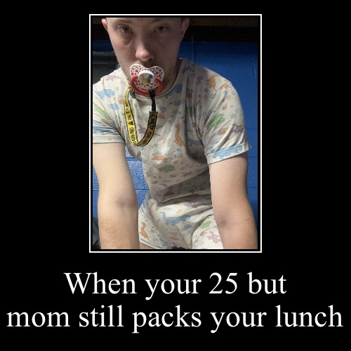 When your 25 but mom still packs your lunch | | image tagged in funny,demotivationals,imgflip,wtf guy | made w/ Imgflip demotivational maker