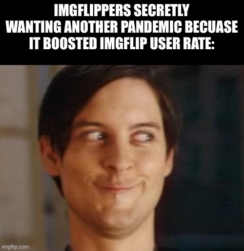 Uh | IMGFLIPPERS SECRETLY WANTING ANOTHER PANDEMIC BECUASE IT BOOSTED IMGFLIP USER RATE: | image tagged in memes,spiderman peter parker,funny,funny memes,relatable | made w/ Imgflip meme maker