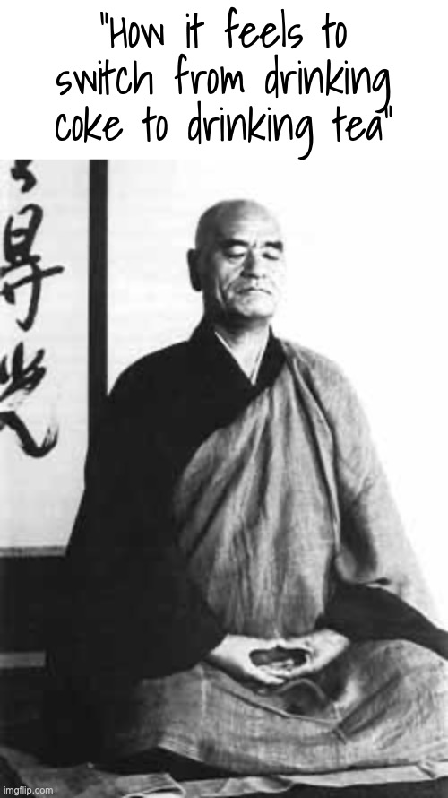 I like drinking black tea | "How it feels to switch from drinking coke to drinking tea" | image tagged in zen master,memes,zen,tea,drinks | made w/ Imgflip meme maker