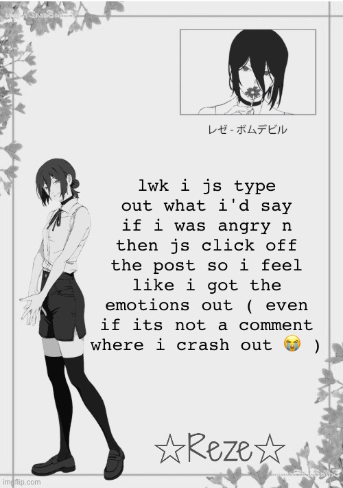 Moons | Reze temp 2 | lwk i js type out what i'd say if i was angry n then js click off the post so i feel like i got the emotions out ( even if its not a comment where i crash out 😭 ) | image tagged in moons reze temp 2 | made w/ Imgflip meme maker