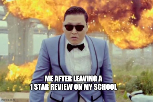 Gangnam Style PSY Meme | ME AFTER LEAVING A 1 STAR REVIEW ON MY SCHOOL | image tagged in memes,gangnam style psy | made w/ Imgflip meme maker