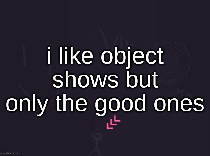 i can't say i've watched a bad object show, they're either boring as fuck or interesting at best | i like object shows but only the good ones | image tagged in vik's image | made w/ Imgflip meme maker