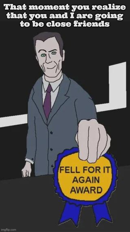 Gman Fell For It Again Award | That moment you realize
that you and I are going
to be close friends | image tagged in gman fell for it again award | made w/ Imgflip meme maker