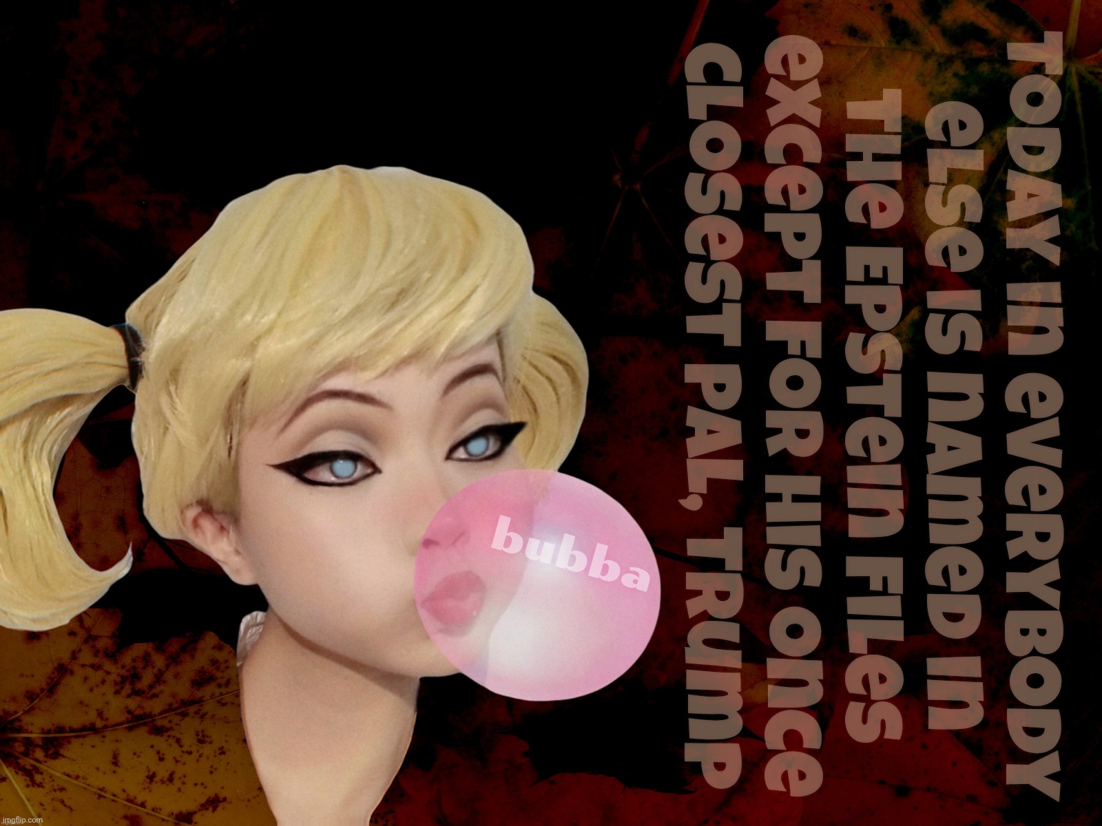 Harley Quinn | Today in everybody
else is named in
the Epstein Files
except for his once
closest pal, Trump; bubba | image tagged in harley quinn | made w/ Imgflip meme maker