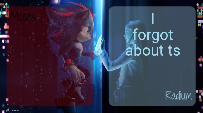 moons and radium - shadow n maria temp | I forgot about ts | image tagged in moons and radium - shadow n maria temp | made w/ Imgflip meme maker