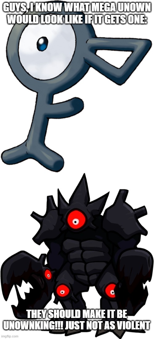 Mega Unown = Unownking | GUYS, I KNOW WHAT MEGA UNOWN WOULD LOOK LIKE IF IT GETS ONE:; THEY SHOULD MAKE IT BE UNOWNKING!!! JUST NOT AS VIOLENT | image tagged in unown f,unownking,pokemon,creepypasta,mega evolution,unown | made w/ Imgflip meme maker
