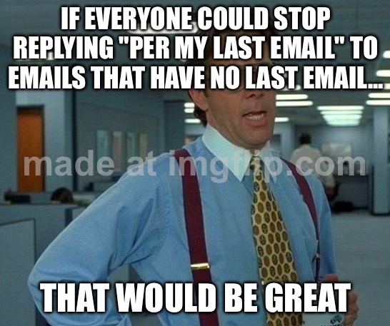 IF EVERYONE COULD STOP REPLYING "PER MY LAST EMAIL" TO EMAILS THAT HAVE NO LAST EMAIL... | IF EVERYONE COULD STOP REPLYING "PER MY LAST EMAIL" TO EMAILS THAT HAVE NO LAST EMAIL... THAT WOULD BE GREAT | image tagged in memes,that would be great,reply,email,emails,workplace | made w/ Imgflip meme maker