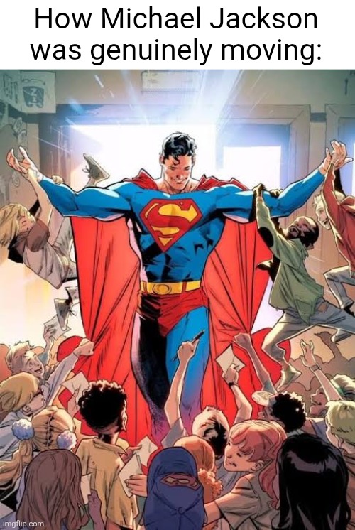 Always knew he was innocent | How Michael Jackson was genuinely moving: | image tagged in superman | made w/ Imgflip meme maker