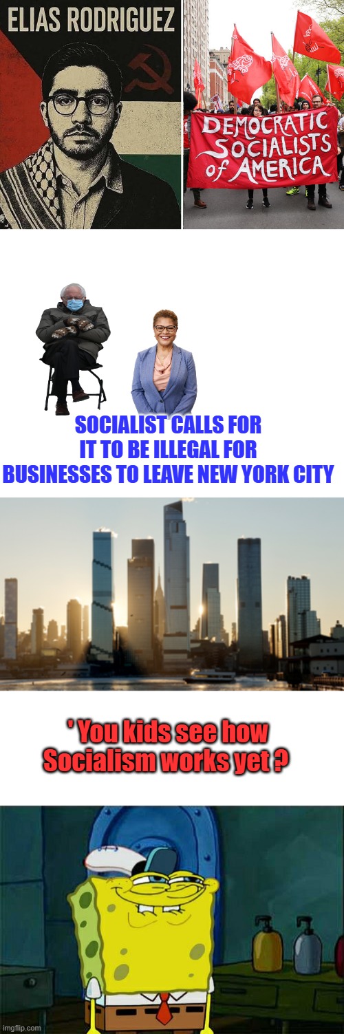 FORCE & Death is all you get | SOCIALIST CALLS FOR IT TO BE ILLEGAL FOR BUSINESSES TO LEAVE NEW YORK CITY; ' You kids see how Socialism works yet ? | image tagged in memes,don't you squidward | made w/ Imgflip meme maker