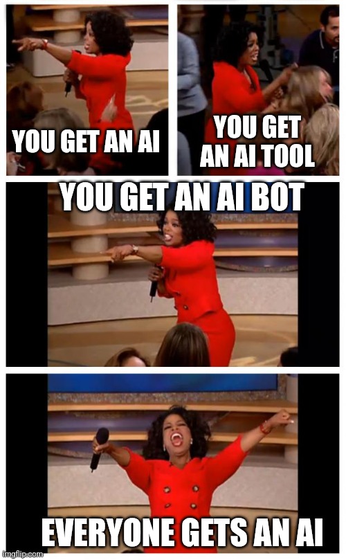 Companies these days | YOU GET AN AI; YOU GET AN AI TOOL; YOU GET AN AI BOT; EVERYONE GETS AN AI | image tagged in memes,oprah you get a car everybody gets a car,ai meme,company,corporate | made w/ Imgflip meme maker