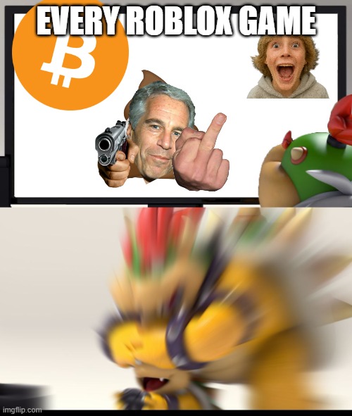 roblox games | EVERY ROBLOX GAME | image tagged in bowser and bowser jr nsfw | made w/ Imgflip meme maker