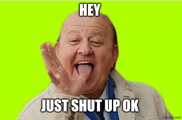 Massimo Boldi | HEY; JUST SHUT UP OK | image tagged in massimo boldi | made w/ Imgflip meme maker