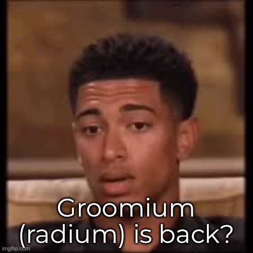 confused bellingham | Groomium (radium) is back? | image tagged in confused bellingham | made w/ Imgflip meme maker