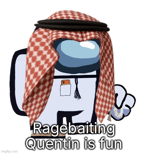 ArabMogus (thanks eshaheer) | Ragebaiting Quentin is fun | image tagged in arabmogus thanks eshaheer | made w/ Imgflip meme maker