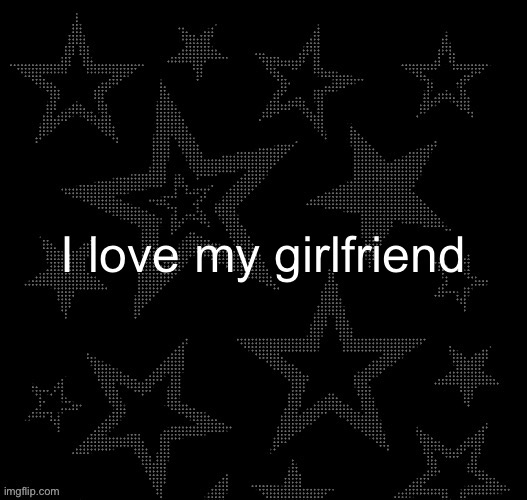 Justee night temp | I love my girlfriend | image tagged in justee night temp | made w/ Imgflip meme maker