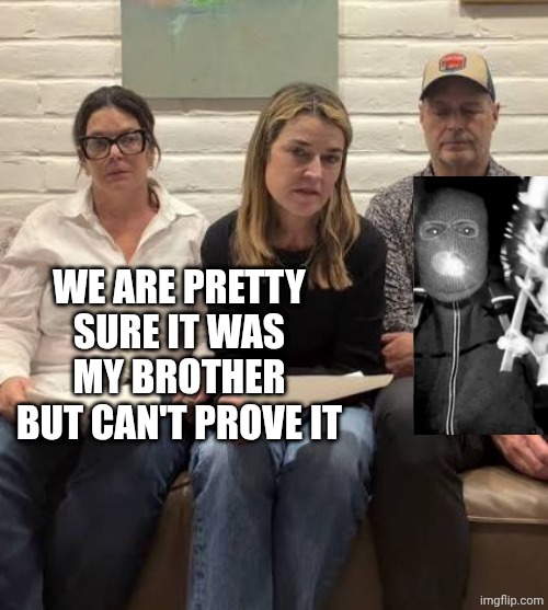 Who did it? | WE ARE PRETTY SURE IT WAS MY BROTHER BUT CAN'T PROVE IT | image tagged in funny memes | made w/ Imgflip meme maker