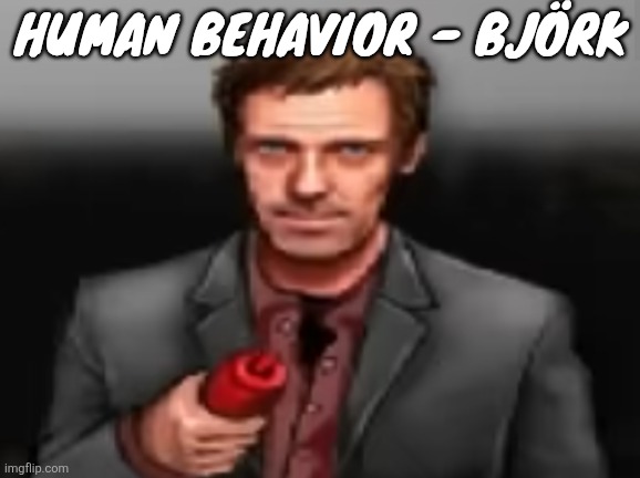 Ketchup | HUMAN BEHAVIOR - BJÖRK | image tagged in ketchup | made w/ Imgflip meme maker