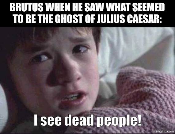 I See Dead People | BRUTUS WHEN HE SAW WHAT SEEMED TO BE THE GHOST OF JULIUS CAESAR:; I see dead people! | image tagged in memes,caesar,ghost | made w/ Imgflip meme maker