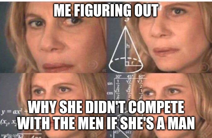 Math lady/Confused lady | ME FIGURING OUT WHY SHE DIDN'T COMPETE WITH THE MEN IF SHE'S A MAN | image tagged in math lady/confused lady | made w/ Imgflip meme maker