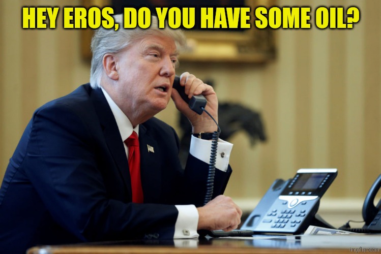 Trump Phone | HEY EROS, DO YOU HAVE SOME OIL? | image tagged in trump phone | made w/ Imgflip meme maker