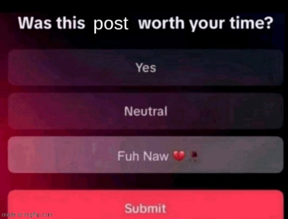 Was this post worth your time | image tagged in was this post worth your time | made w/ Imgflip meme maker