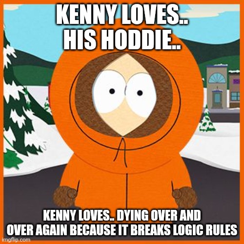 An "Kenny loves his hoddie" Shimpost | KENNY LOVES.. HIS HODDIE.. KENNY LOVES.. DYING OVER AND OVER AGAIN BECAUSE IT BREAKS LOGIC RULES | image tagged in kenny,south park | made w/ Imgflip meme maker