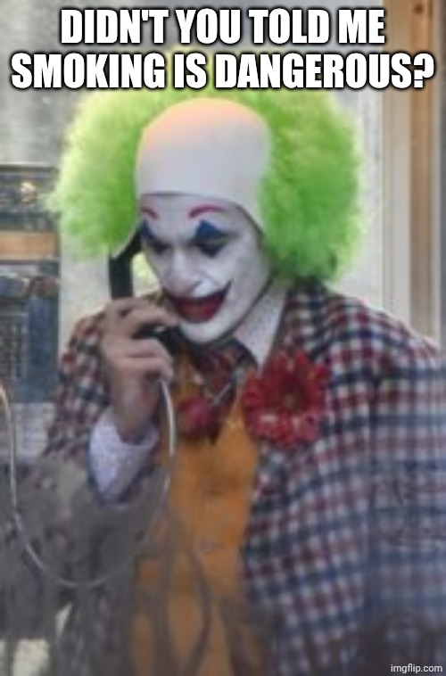Clown | DIDN'T YOU TOLD ME SMOKING IS DANGEROUS? | image tagged in clown | made w/ Imgflip meme maker