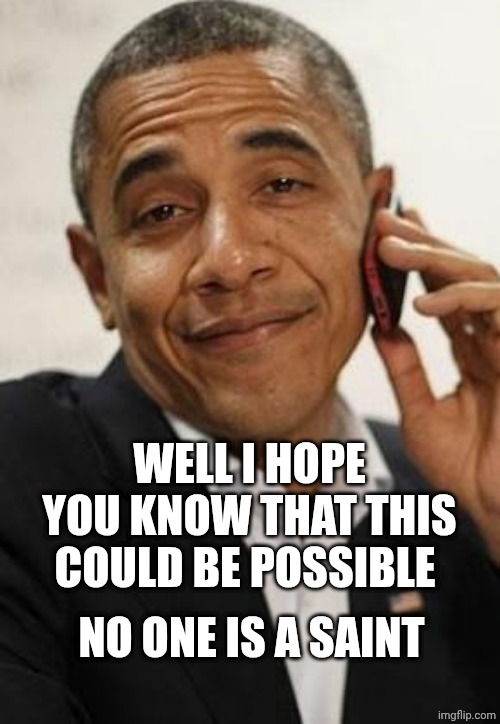 obama phone | WELL I HOPE YOU KNOW THAT THIS COULD BE POSSIBLE; NO ONE IS A SAINT | image tagged in obama phone | made w/ Imgflip meme maker