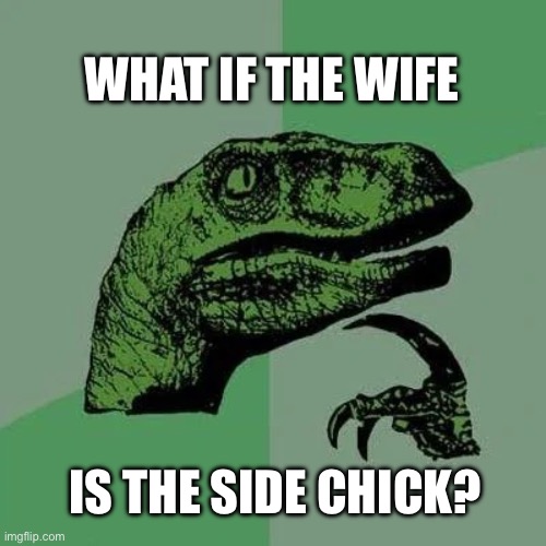 Its side chick Sunday | WHAT IF THE WIFE; IS THE SIDE CHICK? | image tagged in raptor asking questions,valentine's day,side chick,memes | made w/ Imgflip meme maker