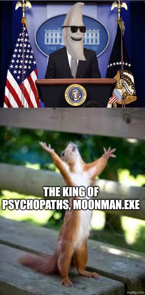 THE KING OF PSYCHOPATHS, MOONMAN.EXE | image tagged in m00n_man exe,praise squirrel | made w/ Imgflip meme maker