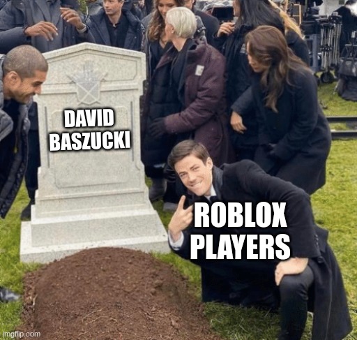 This was during January, suckers. | DAVID BASZUCKI; ROBLOX
PLAYERS | image tagged in grant gustin over grave | made w/ Imgflip meme maker