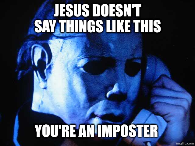 Michael myers | JESUS DOESN'T SAY THINGS LIKE THIS; YOU'RE AN IMPOSTER | image tagged in michael myers | made w/ Imgflip meme maker