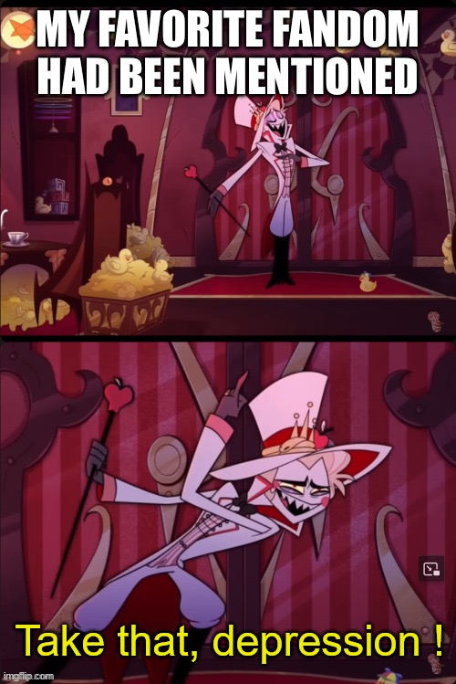 Take that depression | MY FAVORITE FANDOM HAD BEEN MENTIONED | image tagged in take that depression | made w/ Imgflip meme maker