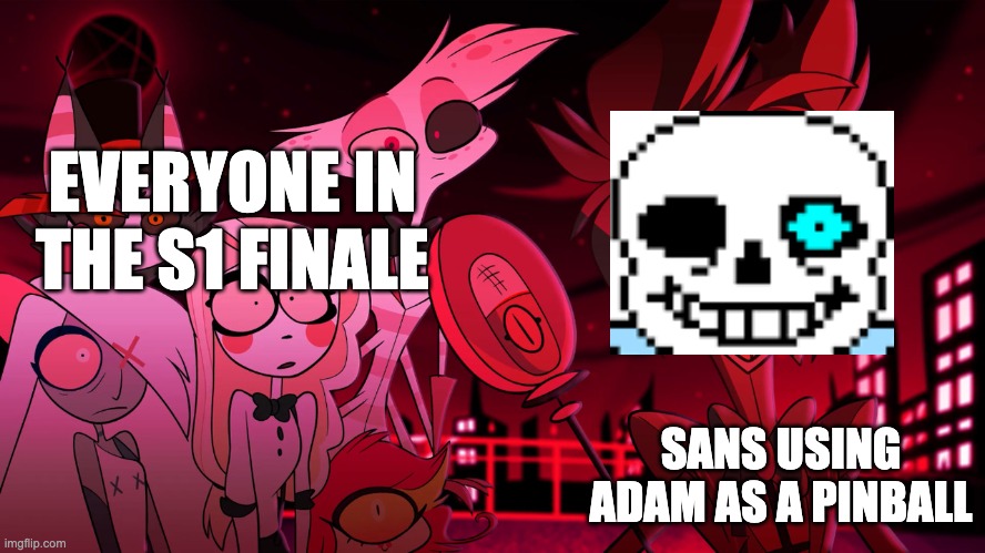 Alastor Hazbin Hotel | EVERYONE IN THE S1 FINALE; SANS USING ADAM AS A PINBALL | image tagged in alastor hazbin hotel,hazbin hotel,sans undertale | made w/ Imgflip meme maker