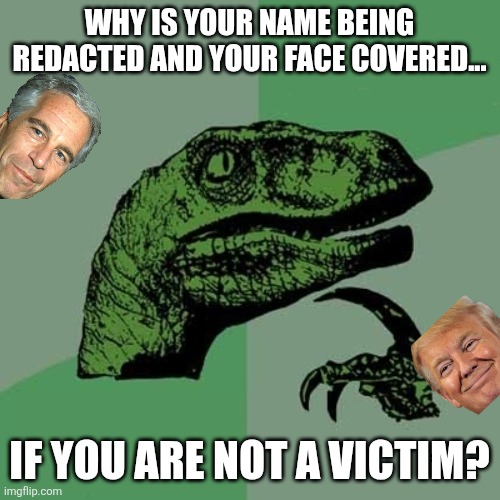 Why the redactions? | WHY IS YOUR NAME BEING REDACTED AND YOUR FACE COVERED... IF YOU ARE NOT A VICTIM? | image tagged in donald trump,trump,maga,nevertrump,jeffrey epstein,epstein | made w/ Imgflip meme maker