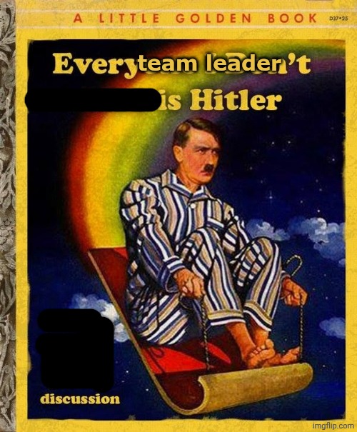 Everyone I don't like is Hitler book | team leader | image tagged in everyone i don't like is hitler book | made w/ Imgflip meme maker