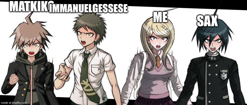 Angry Danganronpa Protags | MATKIKO ME IMMANUELGESSESE SAX | image tagged in angry danganronpa protags | made w/ Imgflip meme maker