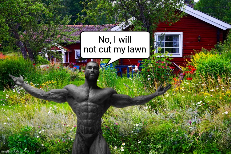 Wild Lawns Forever | No, I will not cut my lawn | image tagged in gigachad,relatable memes,funny,humor,lol,memes | made w/ Imgflip meme maker