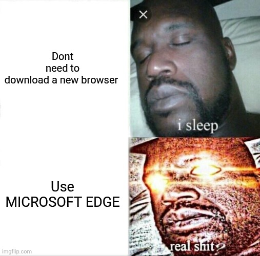 Sleeping Shaq Meme | Dont need to download a new browser Use MICROSOFT EDGE | image tagged in memes,sleeping shaq | made w/ Imgflip meme maker